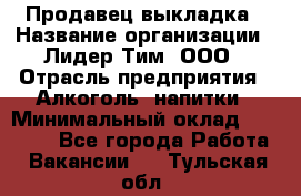 Продавец выкладка › Название организации ­ Лидер Тим, ООО › Отрасль предприятия ­ Алкоголь, напитки › Минимальный оклад ­ 28 000 - Все города Работа » Вакансии   . Тульская обл.